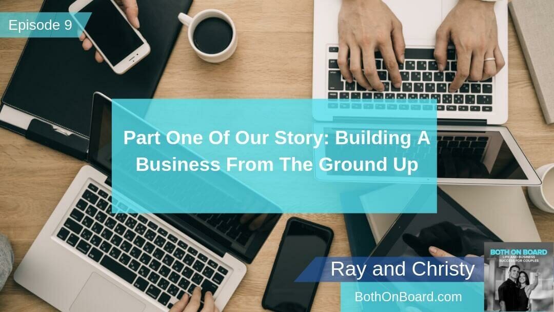 Part One Of Our Story: Building A Business From The Ground Up, Ep #009